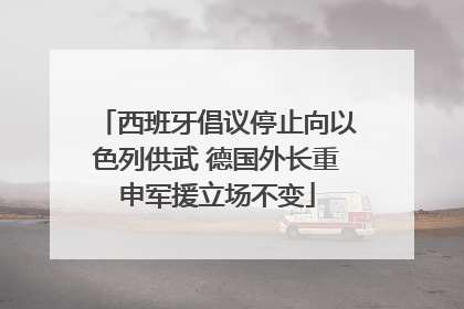 西班牙倡议停止向以色列供武 德国外长重申军援立场不变