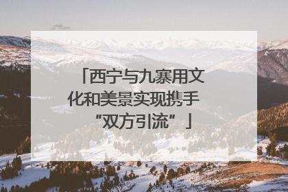 西宁与九寨用文化和美景实现携手“双方引流”