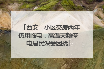 西安一小区交房两年仍用临电，高温天频停电居民深受困扰