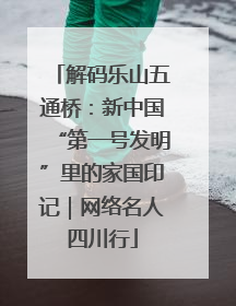 解码乐山五通桥：新中国“第一号发明”里的家国印记｜网络名人四川行
