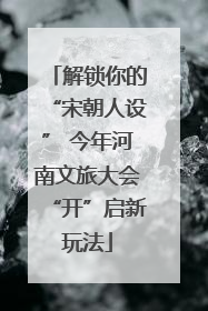 解锁你的“宋朝人设” 今年河南文旅大会“开”启新玩法