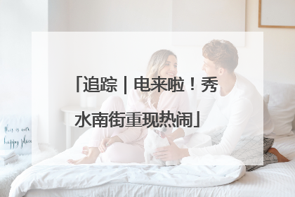 追踪｜电来啦！秀水南街重现热闹