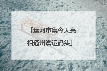 运河市集今天亮相通州漕运码头