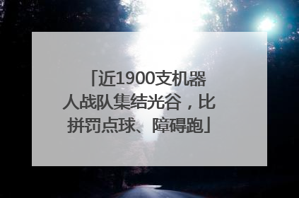 近1900支机器人战队集结光谷，比拼罚点球、障碍跑
