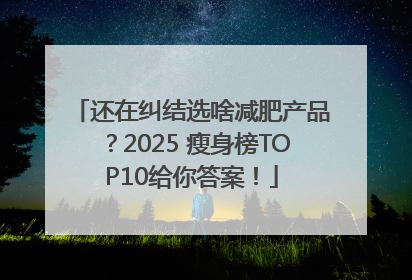 还在纠结选啥减肥产品？2025 瘦身榜TOP10给你答案！