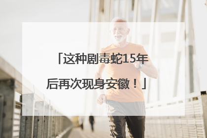 这种剧毒蛇15年后再次现身安徽！