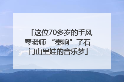 这位70多岁的手风琴老师 “奏响”了石门山里娃的音乐梦