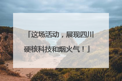 这场活动，展现四川硬核科技和烟火气！