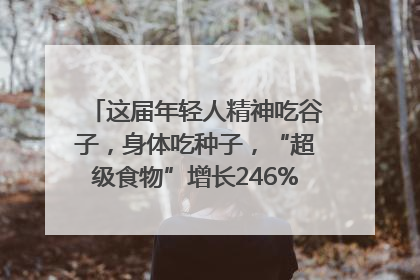 这届年轻人精神吃谷子，身体吃种子，“超级食物”增长246%｜变革618