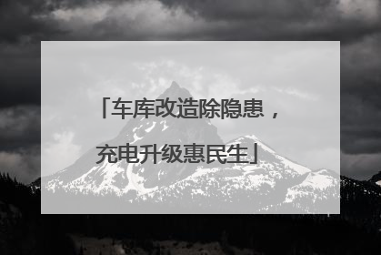 车库改造除隐患，充电升级惠民生