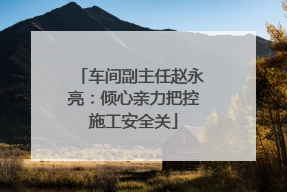 车间副主任赵永亮：倾心亲力把控施工安全关