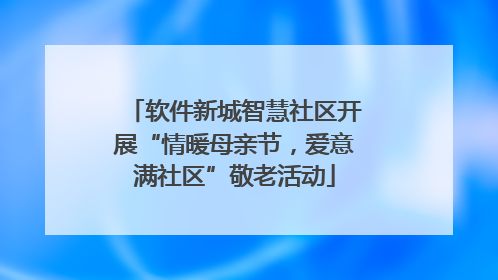 软件新城智慧社区开展“情暖母亲节，爱意满社区”敬老活动