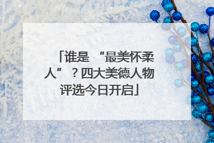 谁是 “最美怀柔人”？四大美德人物评选今日开启