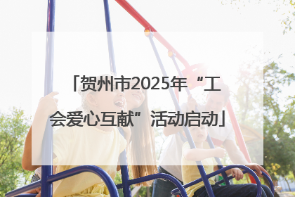 贺州市2025年“工会爱心互献”活动启动