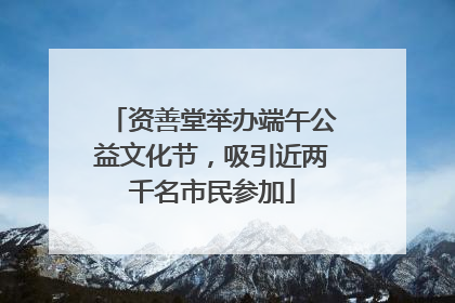 资善堂举办端午公益文化节，吸引近两千名市民参加