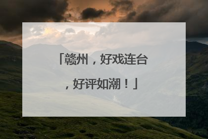赣州，好戏连台，好评如潮！