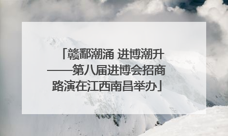 赣鄱潮涌 进博潮升——第八届进博会招商路演在江西南昌举办