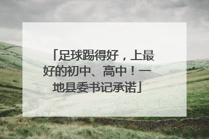 足球踢得好，上最好的初中、高中！一地县委书记承诺