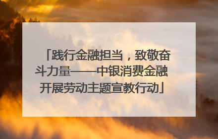 践行金融担当，致敬奋斗力量——中银消费金融开展劳动主题宣教行动