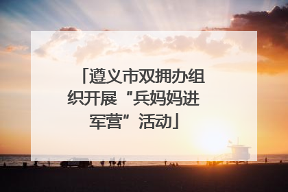 遵义市双拥办组织开展“兵妈妈进军营”活动