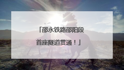 邵永铁路邵阳段首座隧道贯通！