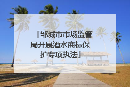 邹城市市场监管局开展酒水商标保护专项执法