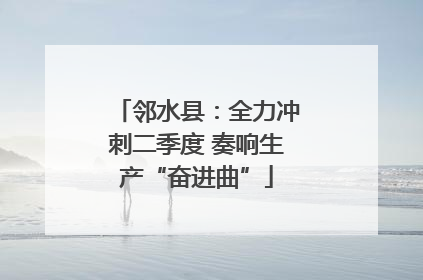 邻水县：全力冲刺二季度 奏响生产“奋进曲”