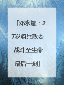 邓永耀：27岁骑兵政委 战斗至生命最后一刻
