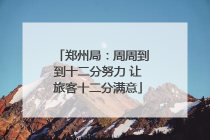 郑州局：周周到到十二分努力 让旅客十二分满意