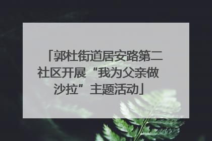 郭杜街道居安路第二社区开展“我为父亲做沙拉”主题活动