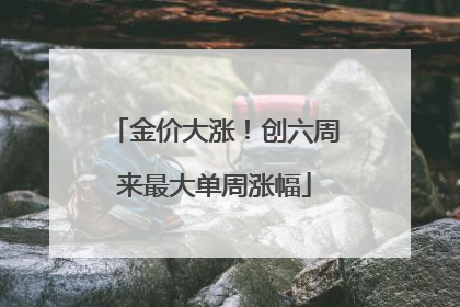 金价大涨！创六周来最大单周涨幅