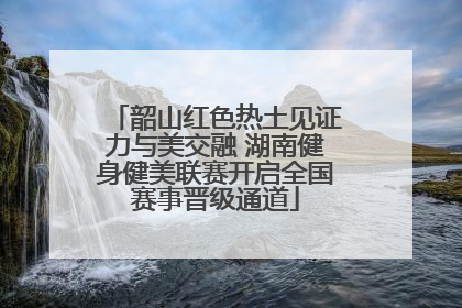 韶山红色热土见证力与美交融 湖南健身健美联赛开启全国赛事晋级通道