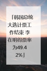 韩国总统大选计票工作结束 李在明得票率为49.42%