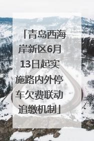 青岛西海岸新区6月13日起实施路内外停车欠费联动追缴机制