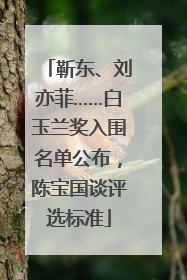靳东、刘亦菲……白玉兰奖入围名单公布，陈宝国谈评选标准