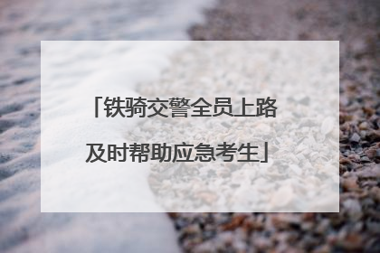 铁骑交警全员上路 及时帮助应急考生