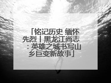 铭记历史 缅怀先烈丨黑龙江尚志：英雄之城书写山乡巨变新故事