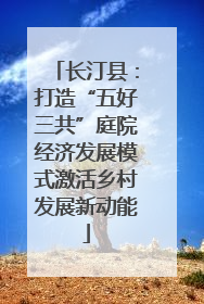 长汀县：打造“五好三共”庭院经济发展模式激活乡村发展新动能