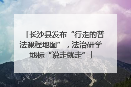 长沙县发布“行走的普法课程地图”，法治研学地标“说走就走”