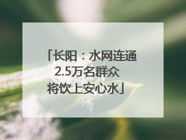 长阳：水网连通 2.5万名群众将饮上安心水