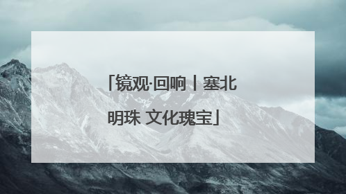 镜观·回响丨塞北明珠 文化瑰宝