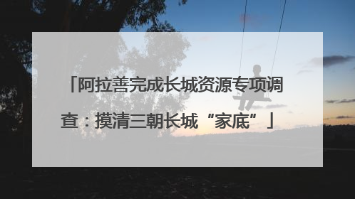 阿拉善完成长城资源专项调查：摸清三朝长城“家底”