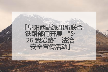 阜阳西站派出所联合铁路部门开展 “5·26 我爱路” 法治安全宣传活动
