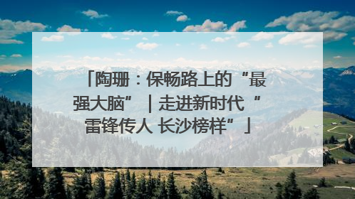 陶珊：保畅路上的“最强大脑”｜走进新时代“雷锋传人 长沙榜样”