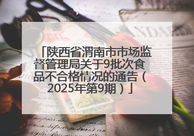陕西省渭南市市场监督管理局关于9批次食品不合格情况的通告（2025年第9期）