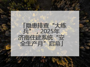 隐患排查“大练兵”，2025年济南住建系统“安全生产月”启幕