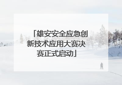 雄安安全应急创新技术应用大赛决赛正式启动