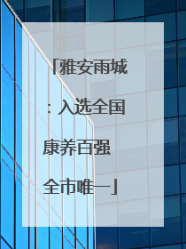 雅安雨城：入选全国康养百强 全市唯一