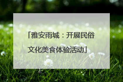 雅安雨城：开展民俗文化美食体验活动