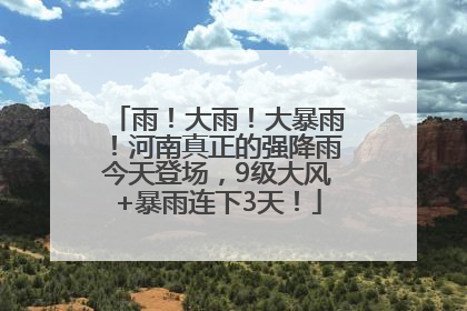 雨！大雨！大暴雨！河南真正的强降雨今天登场，9级大风+暴雨连下3天！